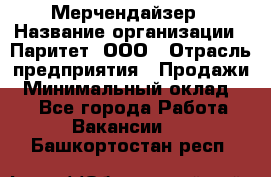 Мерчендайзер › Название организации ­ Паритет, ООО › Отрасль предприятия ­ Продажи › Минимальный оклад ­ 1 - Все города Работа » Вакансии   . Башкортостан респ.